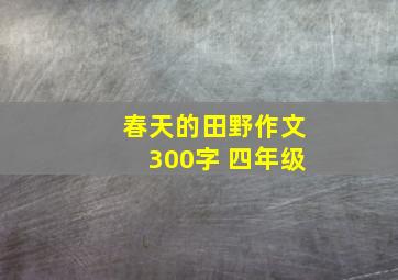 春天的田野作文300字 四年级